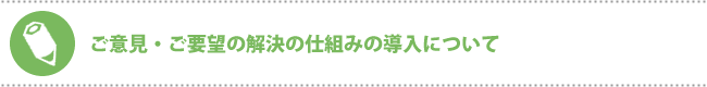 ご意見・ご要望の解決の仕組みの導入について