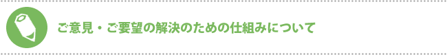 ご意見・ご要望の解決のための仕組みについて