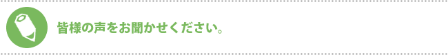 皆様の声をお聞かせください。