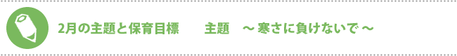 2月の主題と保育目標　主題　寒さに負けないで